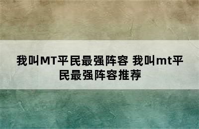 我叫MT平民最强阵容 我叫mt平民最强阵容推荐